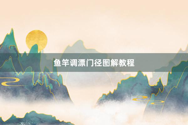 鱼竿调漂门径图解教程